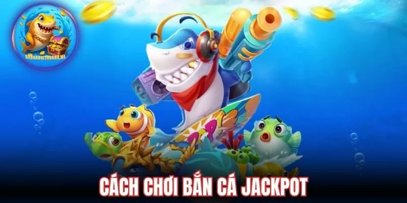 Cách chơi bắn cá Jackpot dễ thắng